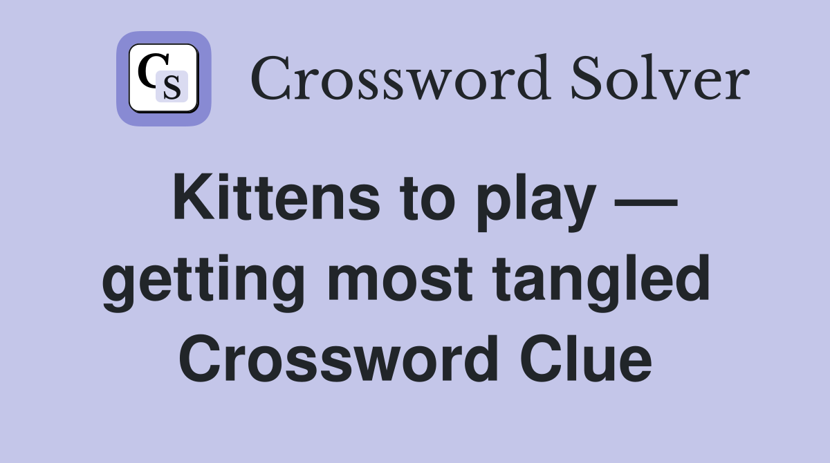 Kittens to play — getting most tangled  Crossword Clue