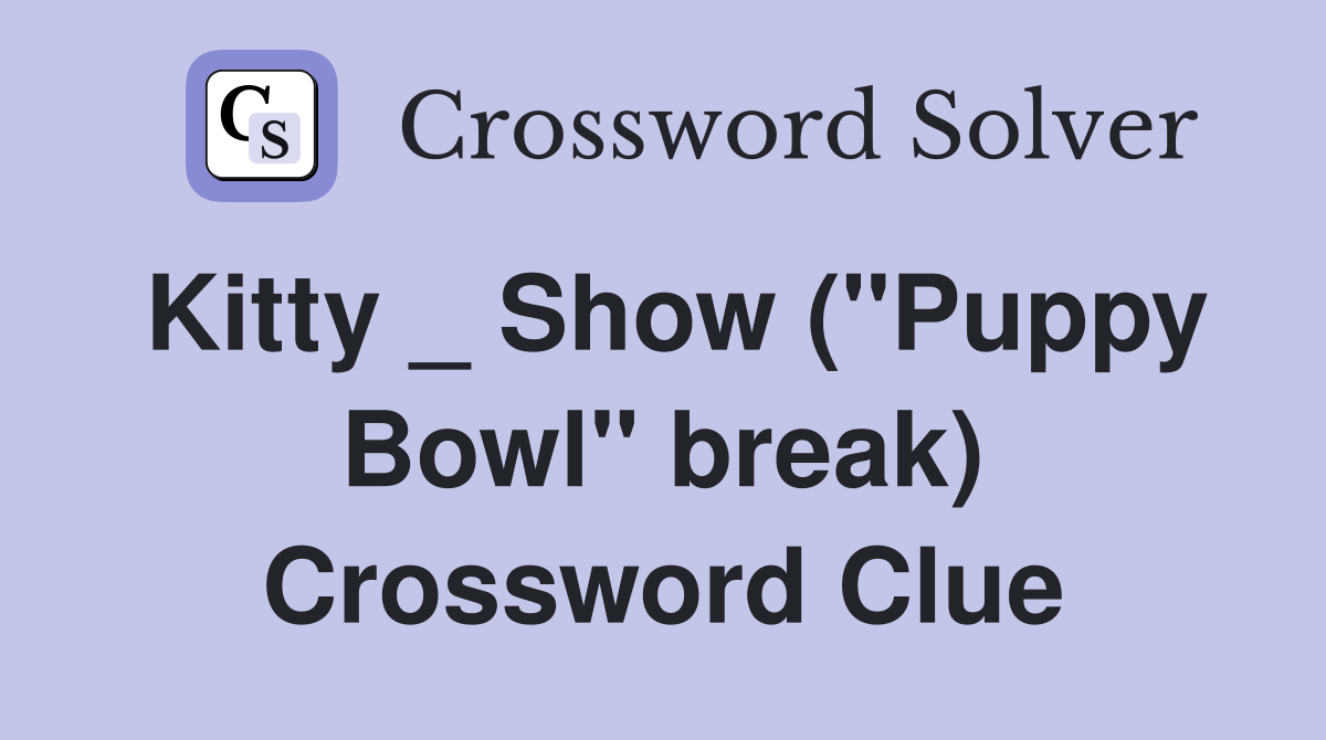 Kitty _ Show ("Puppy Bowl" break) Crossword Clue
