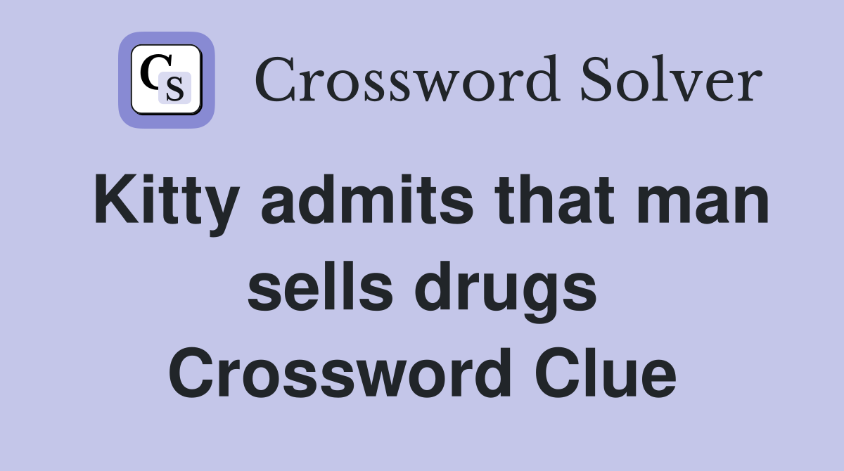 Kitty admits that man sells drugs Crossword Clue