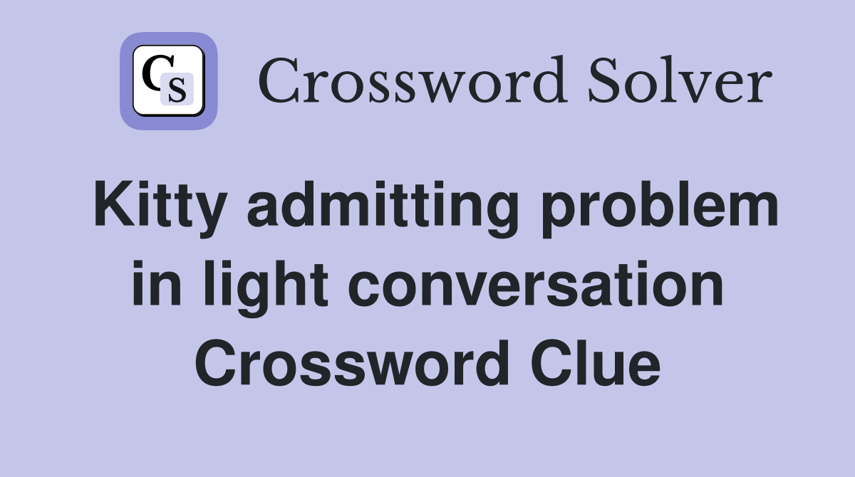 Kitty admitting problem in light conversation Crossword Clue