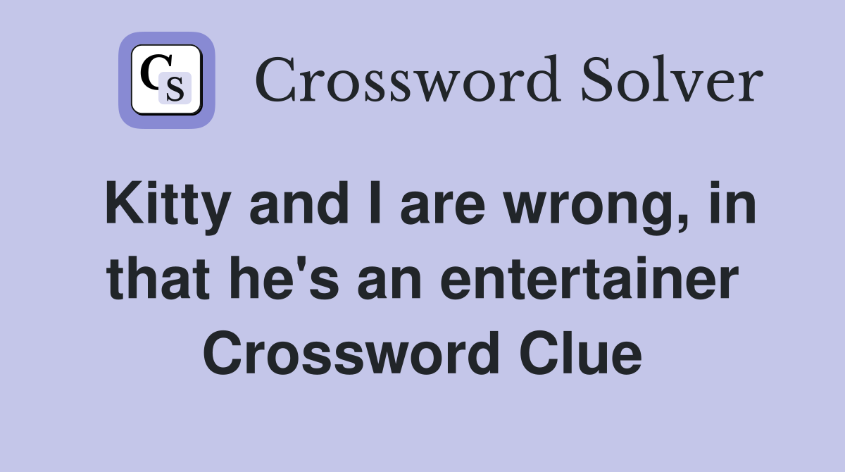 Kitty and I are wrong, in that he's an entertainer Crossword Clue