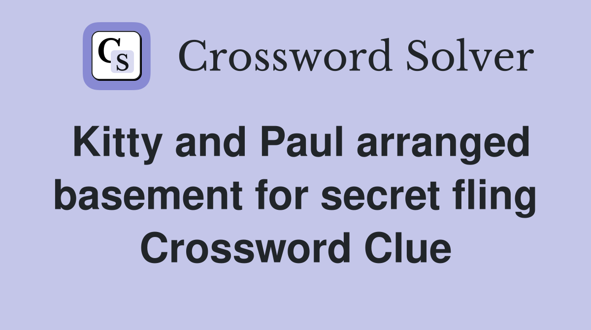 Kitty and Paul arranged basement for secret fling Crossword Clue