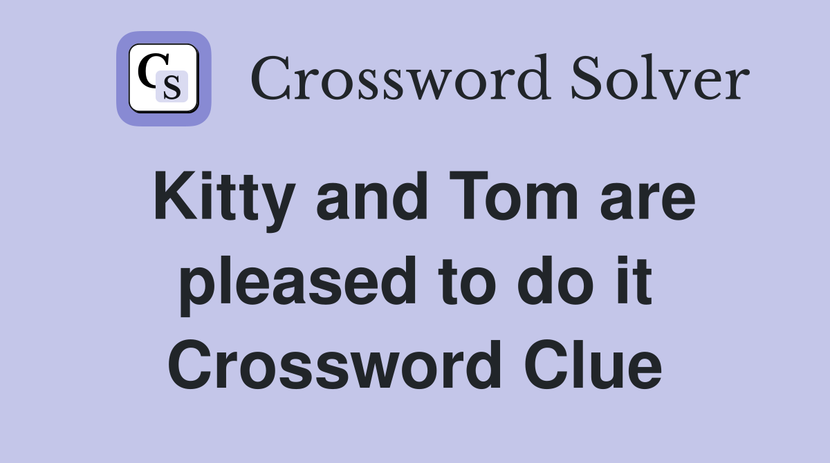 Kitty and Tom are pleased to do it Crossword Clue