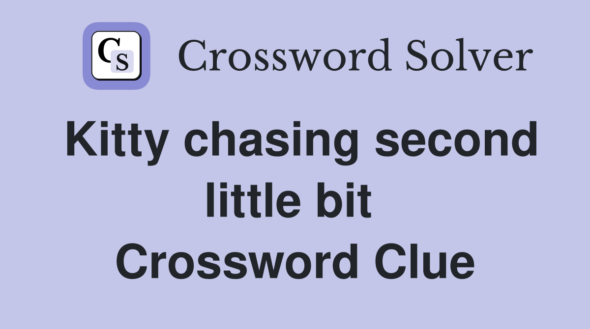 Kitty chasing second little bit  Crossword Clue