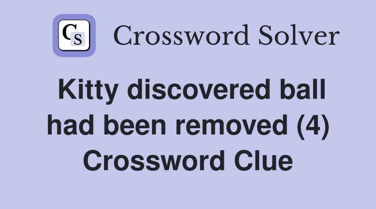Kitty discovered ball had been removed (4) Crossword Clue