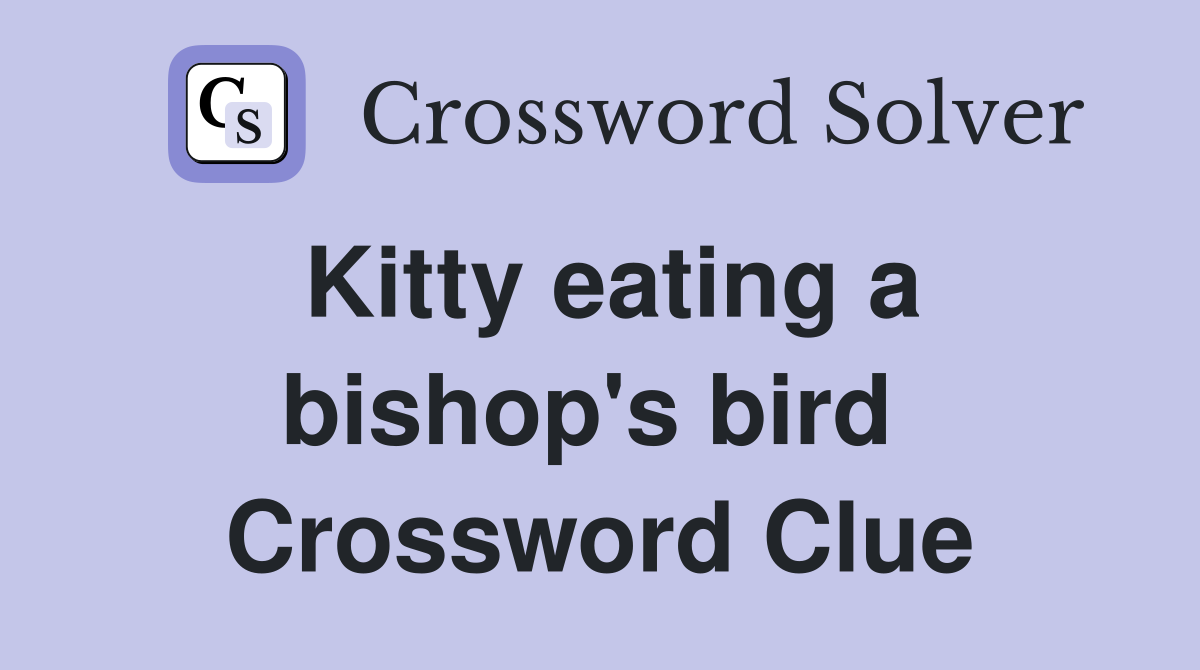 Kitty eating a bishop's bird  Crossword Clue