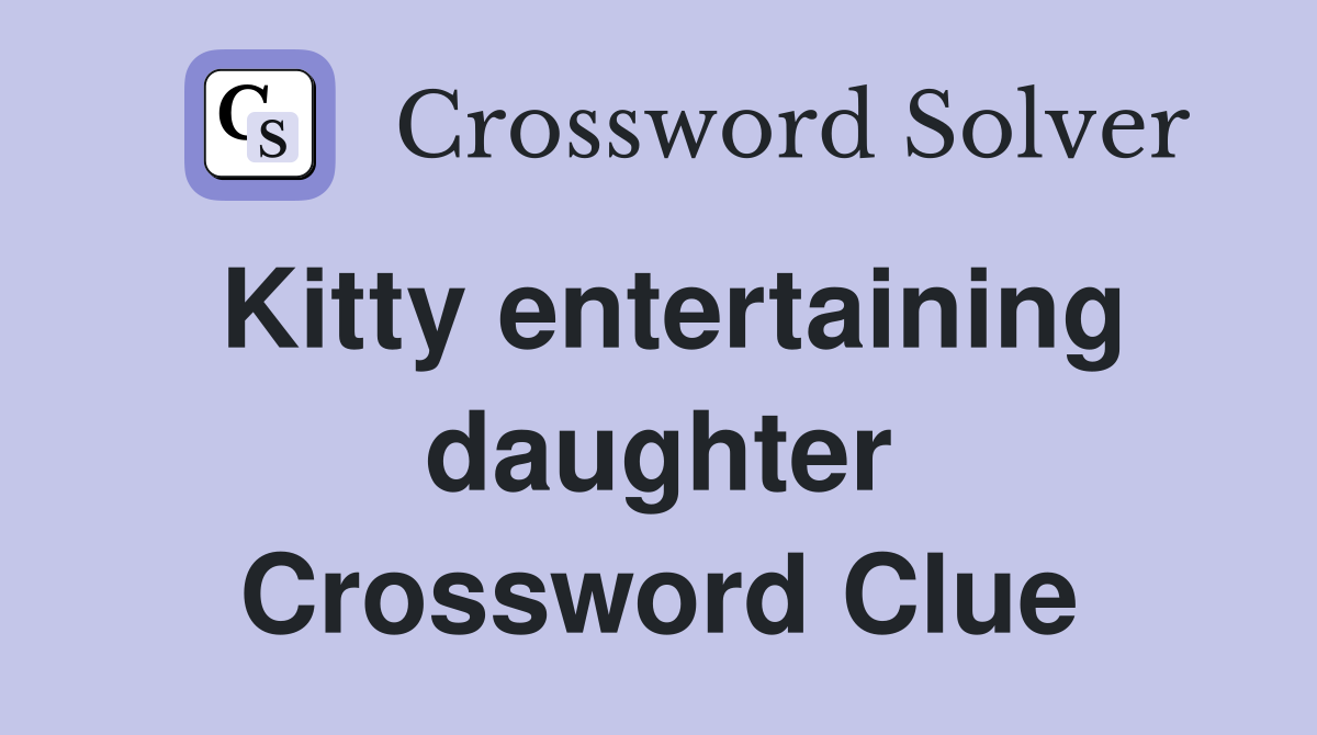 Kitty entertaining daughter Crossword Clue