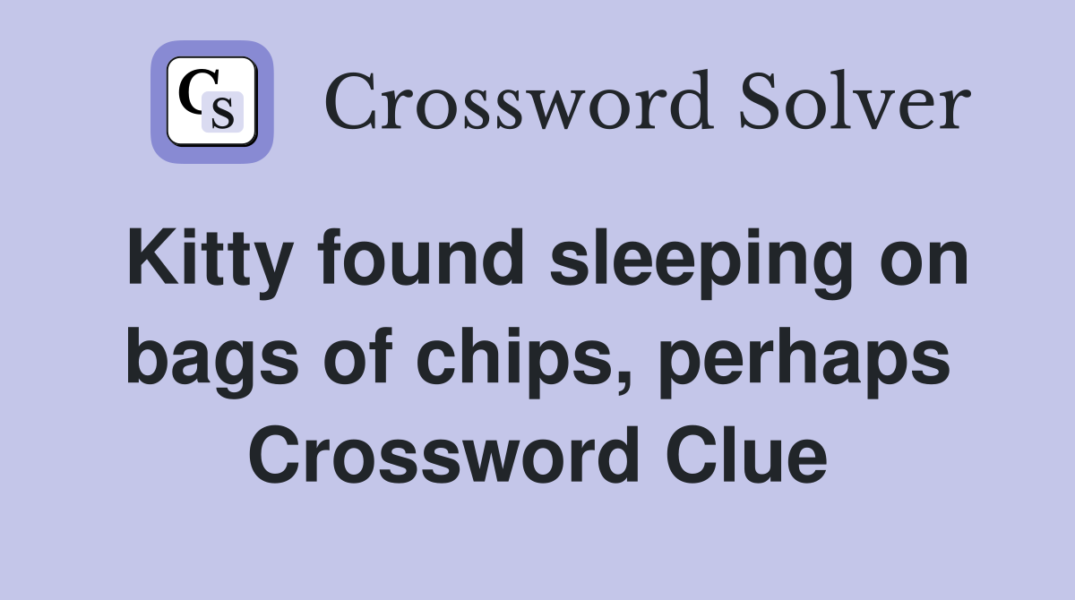 Kitty found sleeping on bags of chips, perhaps Crossword Clue