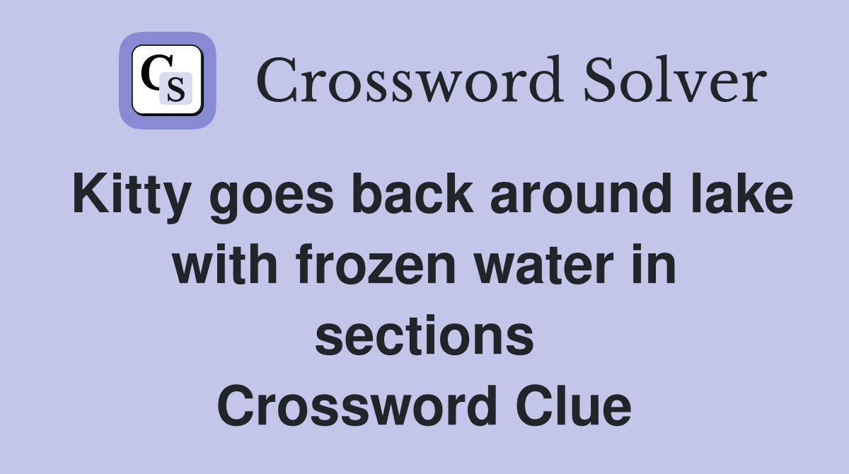 Kitty goes back around lake with frozen water in sections Crossword Clue
