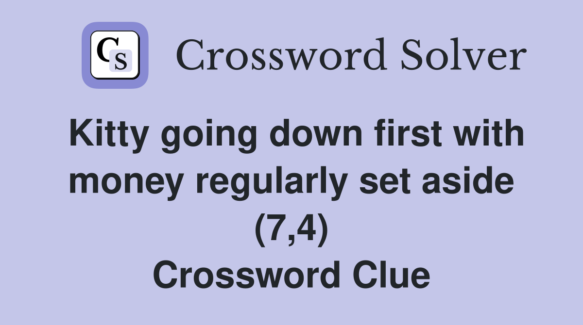 Kitty going down first with money regularly set aside (7,4) Crossword Clue