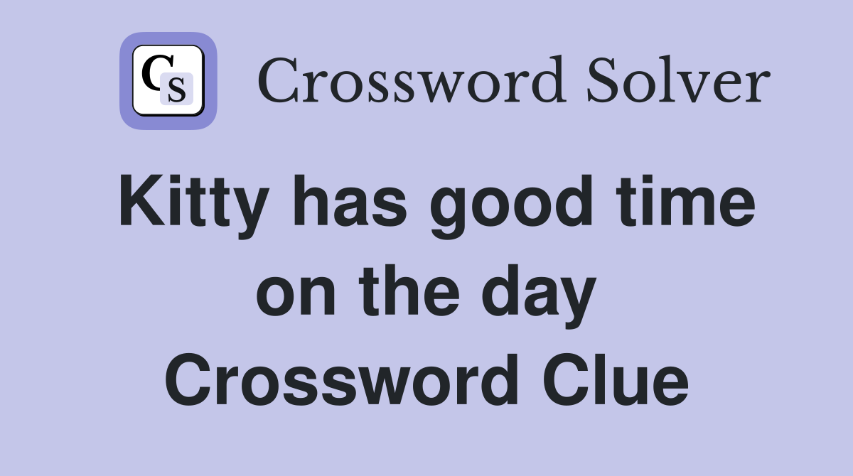 Kitty has good time on the day Crossword Clue