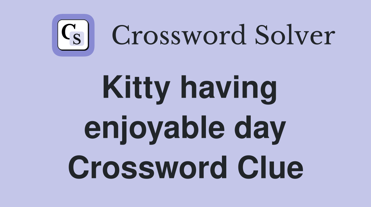 Kitty having enjoyable day Crossword Clue
