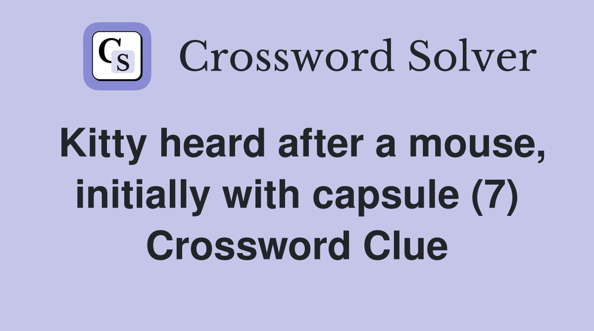 Kitty heard after a mouse, initially with capsule (7) Crossword Clue