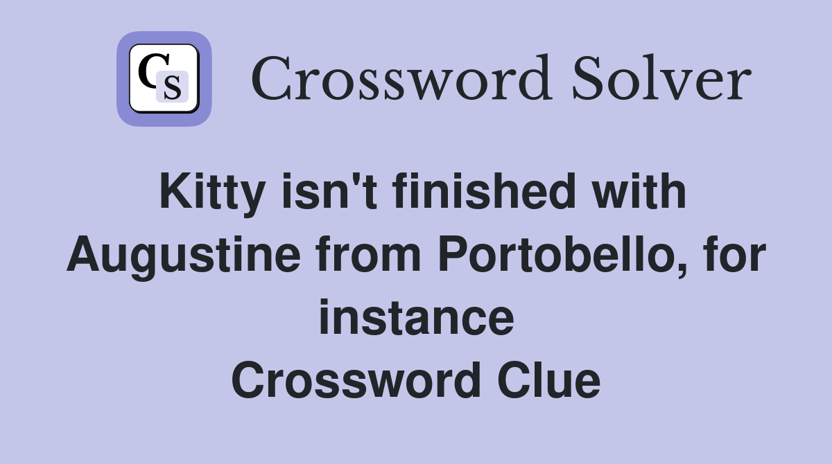 Kitty isn't finished with Augustine from Portobello, for instance Crossword Clue