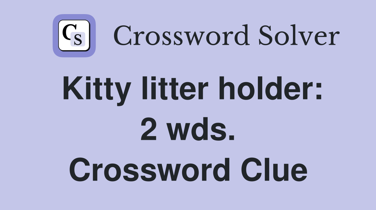 Kitty litter holder: 2 wds. Crossword Clue