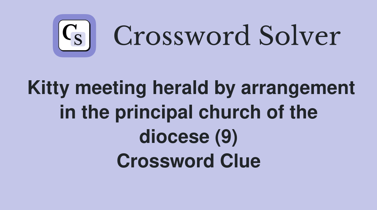 Kitty meeting herald by arrangement in the principal church of the diocese (9) Crossword Clue
