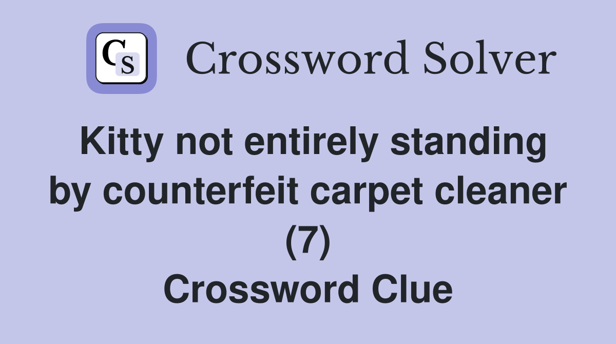Kitty not entirely standing by counterfeit carpet cleaner (7) Crossword Clue