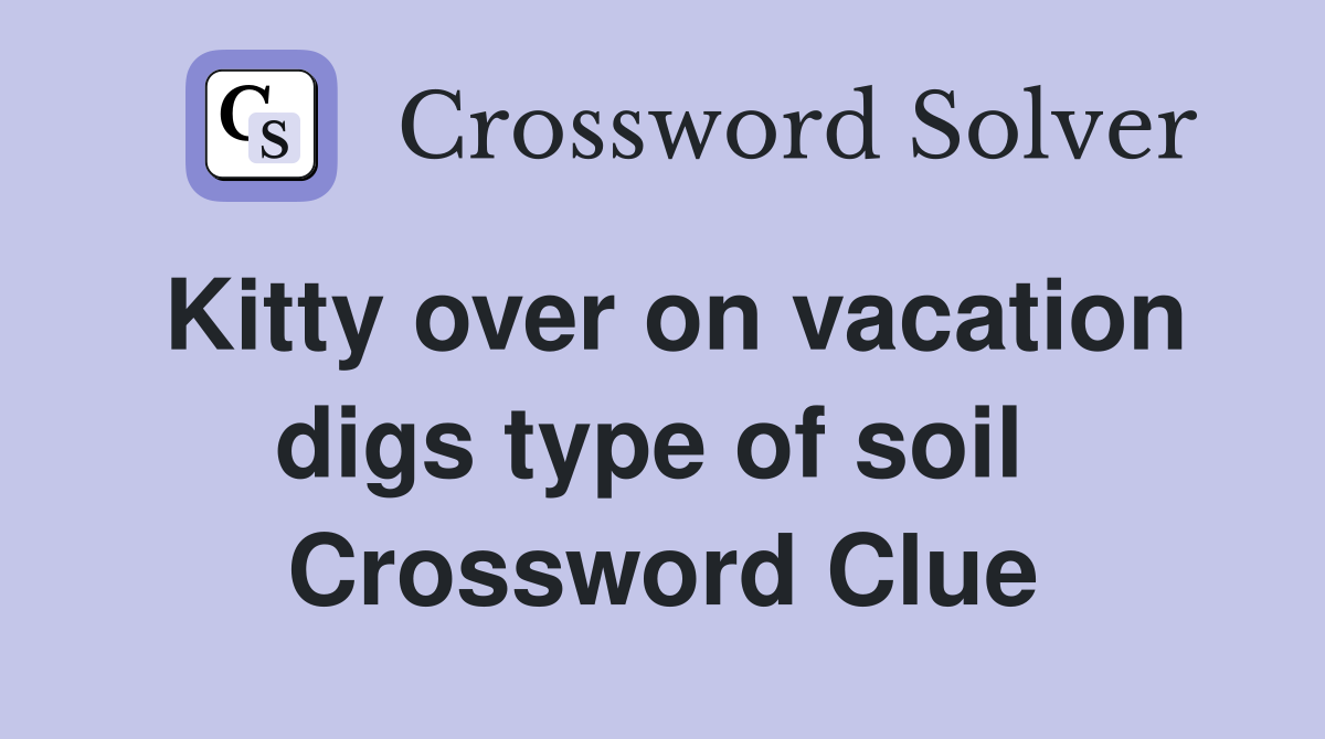 Kitty over on vacation digs type of soil  Crossword Clue