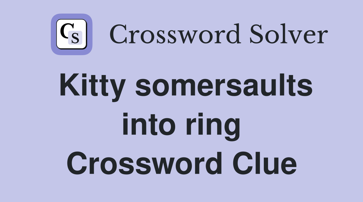 Kitty somersaults into ring Crossword Clue