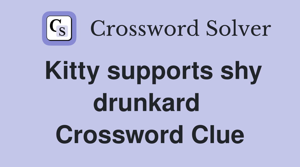 Kitty supports shy drunkard  Crossword Clue