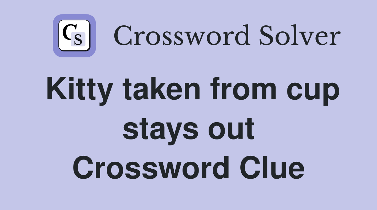 Kitty taken from cup stays out Crossword Clue