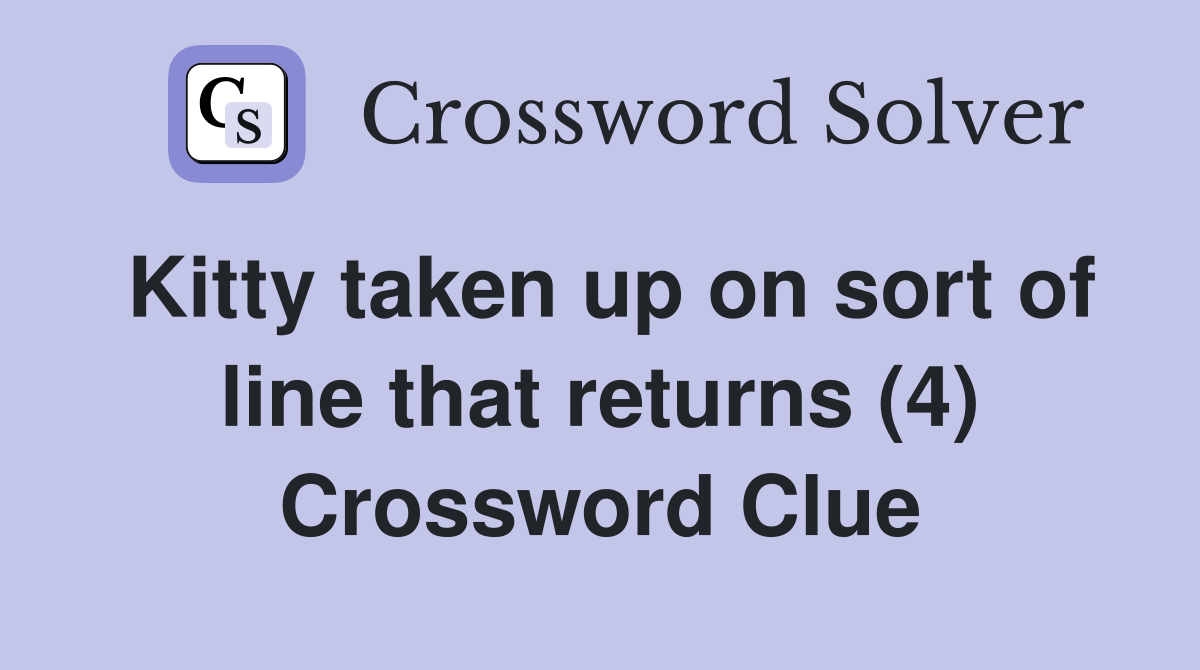 Kitty taken up on sort of line that returns (4) Crossword Clue