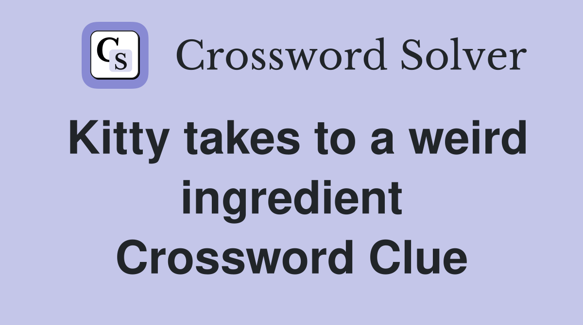 Kitty takes to a weird ingredient Crossword Clue