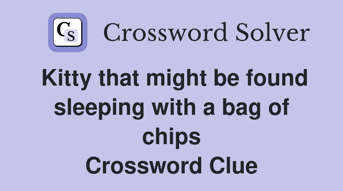 Kitty that might be found sleeping with a bag of chips Crossword Clue