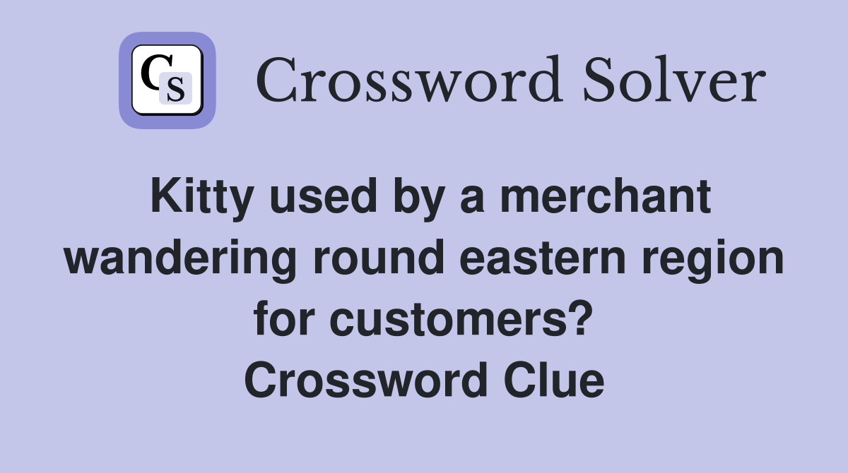 Kitty used by a merchant wandering round eastern region for customers? Crossword Clue