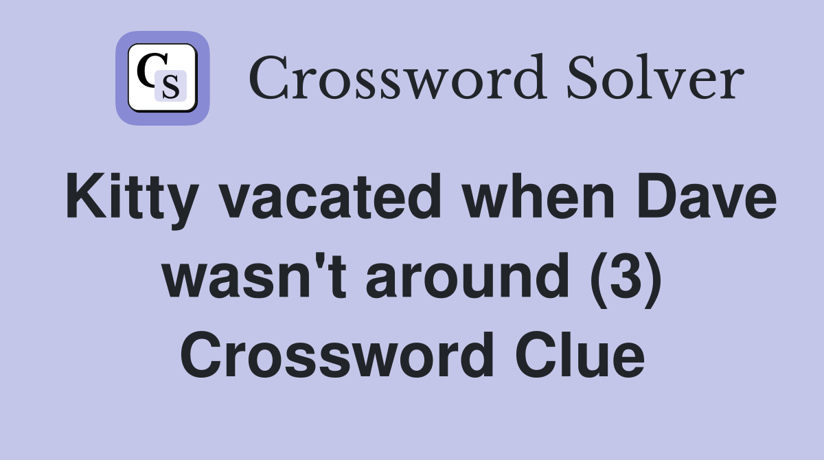 Kitty vacated when Dave wasn't around (3) Crossword Clue