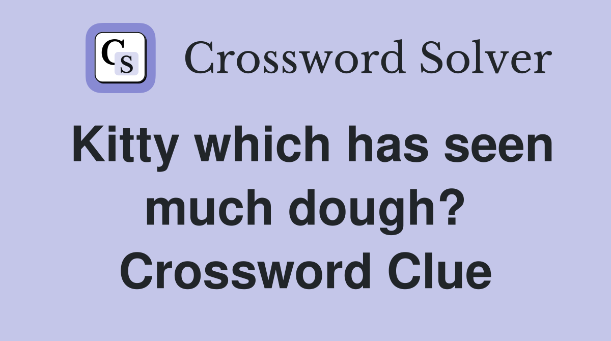 Kitty which has seen much dough? Crossword Clue
