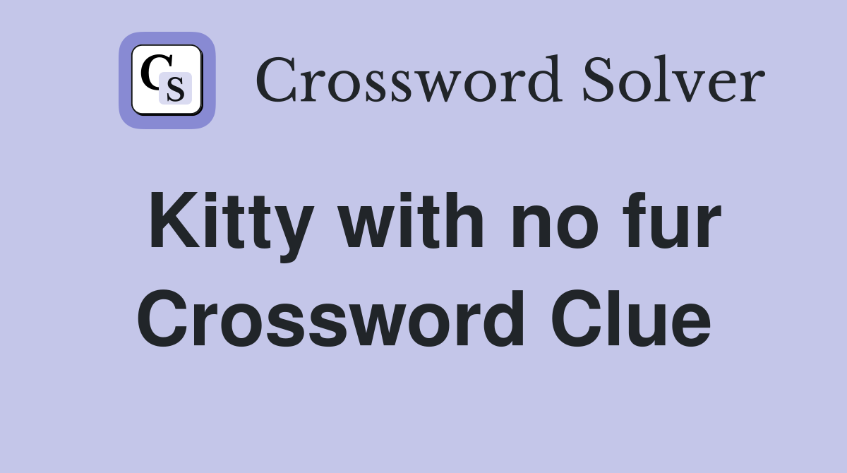 Kitty with no fur Crossword Clue