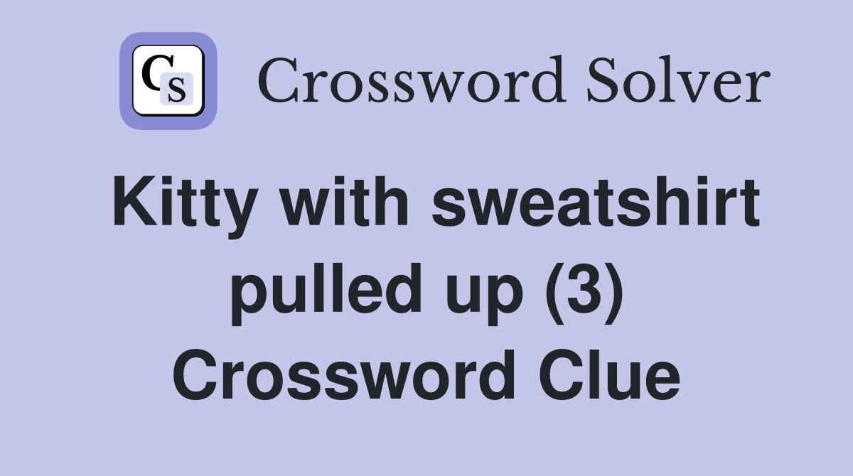 Kitty with sweatshirt pulled up (3) Crossword Clue