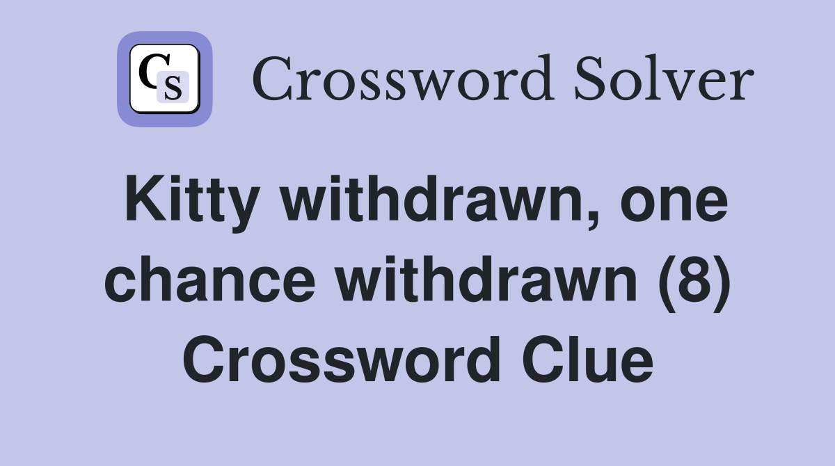 Kitty withdrawn, one chance withdrawn (8) Crossword Clue