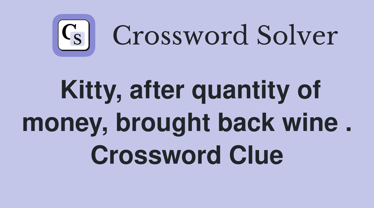 Kitty, after quantity of money, brought back wine . Crossword Clue