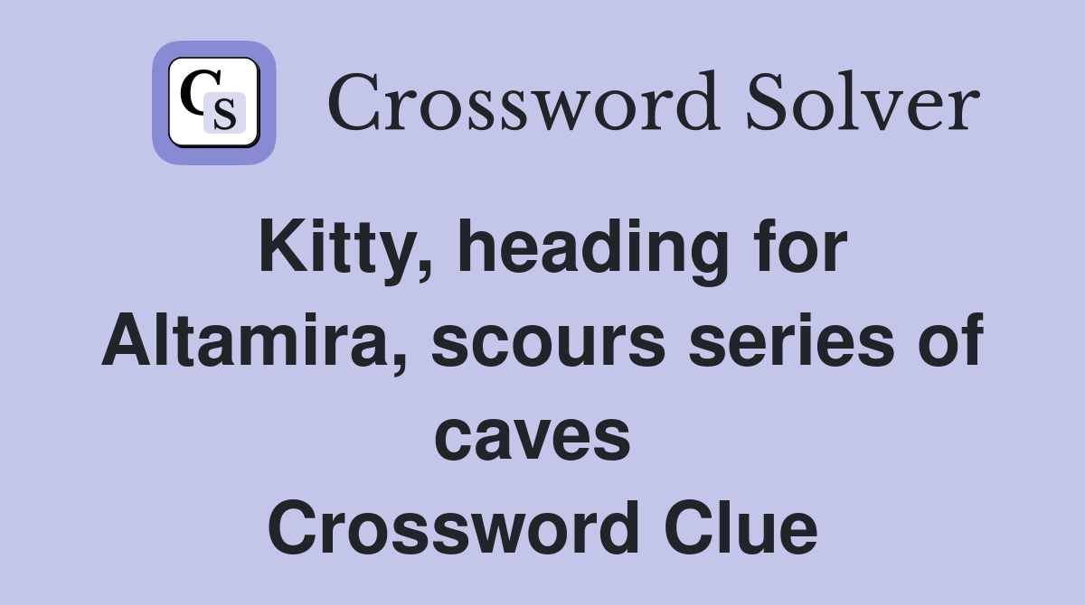 Kitty, heading for Altamira, scours series of caves  Crossword Clue