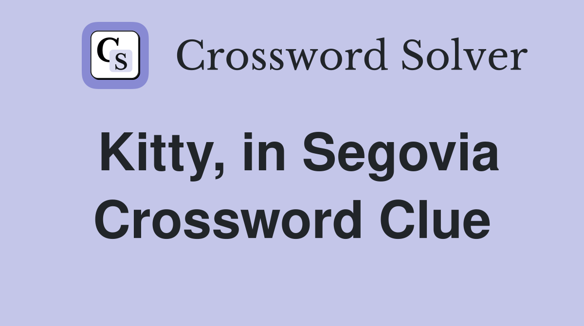 Kitty, in Segovia Crossword Clue