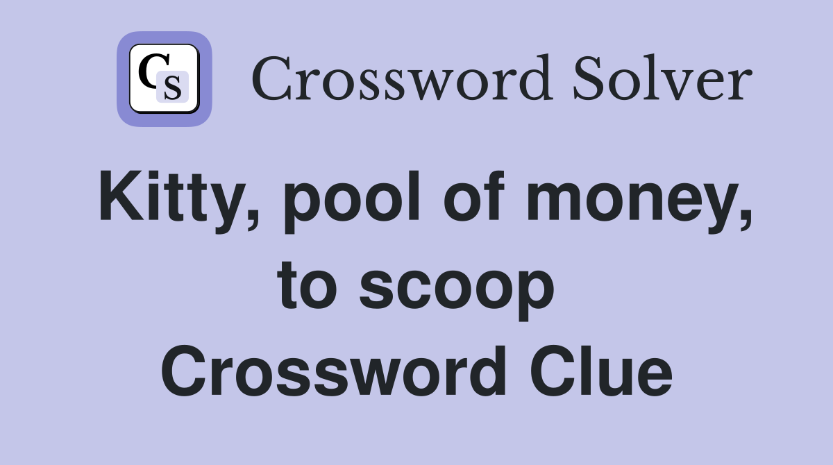 Kitty, pool of money, to scoop Crossword Clue