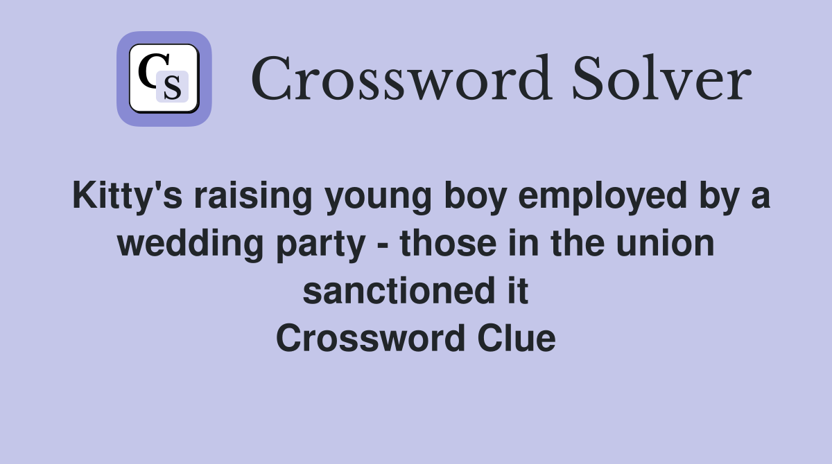 Kitty's raising young boy employed by a wedding party - those in the union sanctioned it Crossword Clue