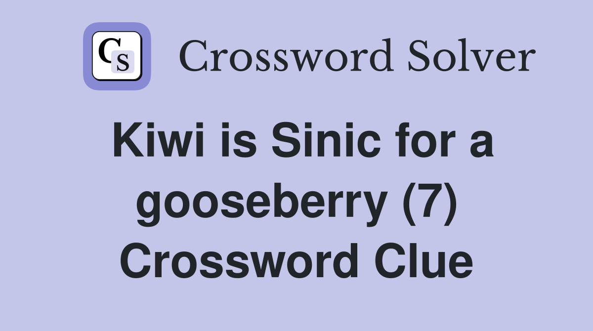 Kiwi is Sinic for a gooseberry (7) Crossword Clue