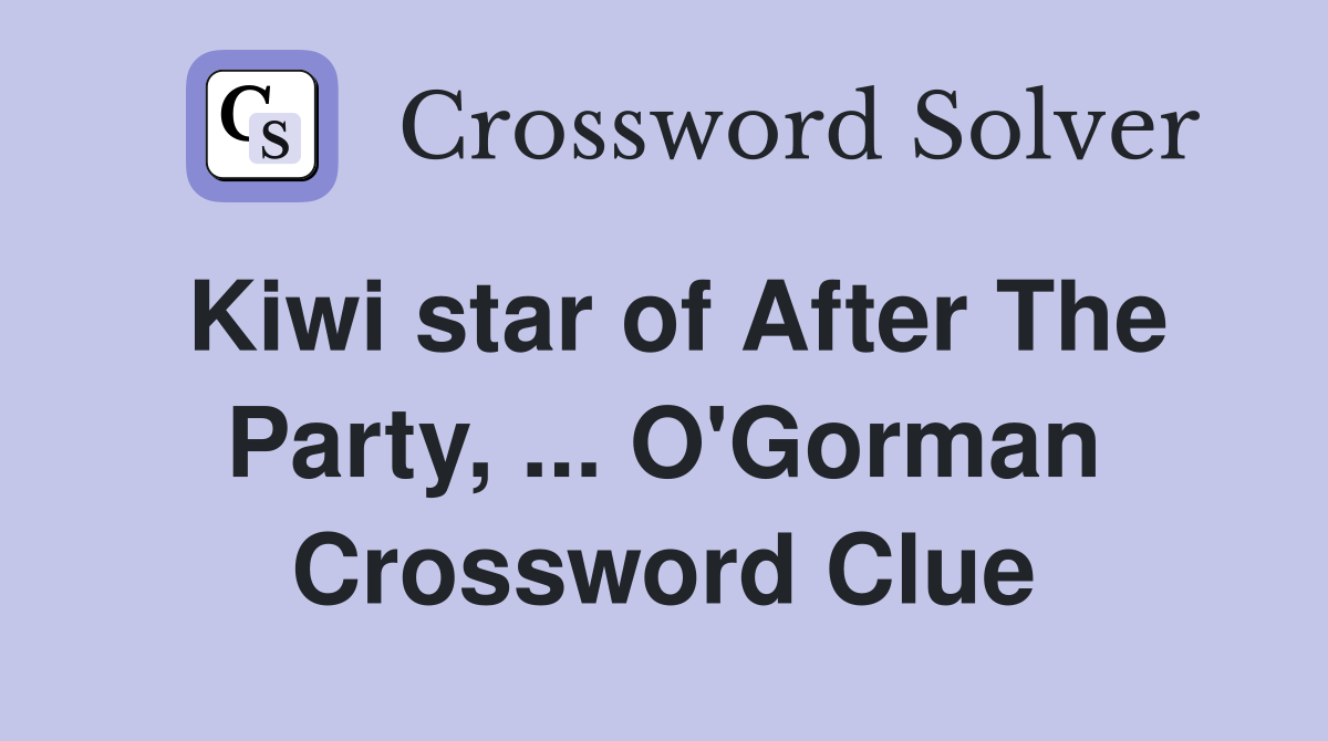 Kiwi star of After The Party, ... O'Gorman Crossword Clue