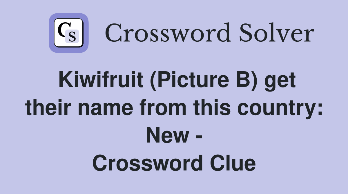 Kiwifruit (Picture B) get their name from this country: New - Crossword Clue