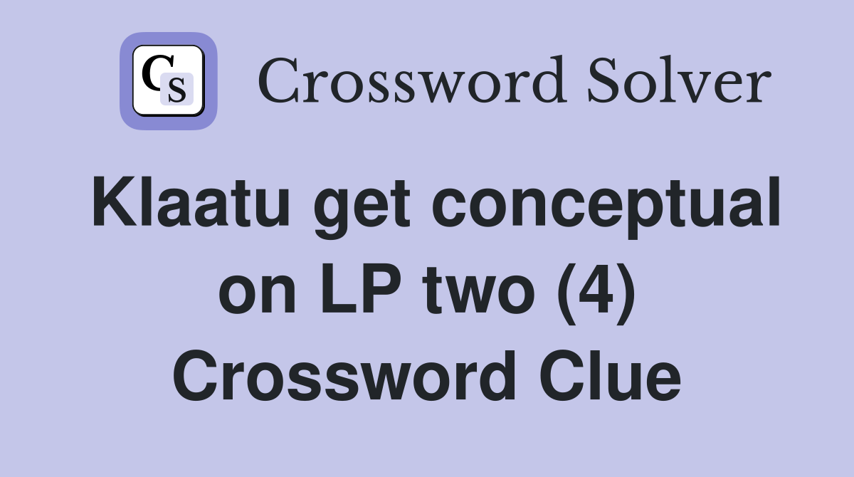Klaatu get conceptual on LP two (4) Crossword Clue