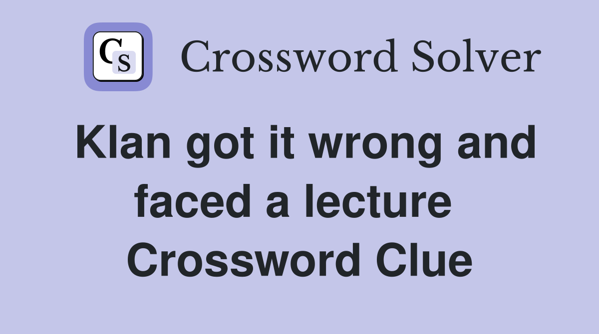 Klan got it wrong and faced a lecture  Crossword Clue