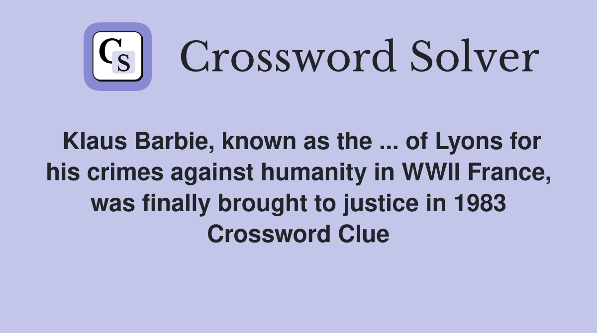 Klaus Barbie, known as the ... of Lyons for his crimes against humanity in WWII France, was finally brought to justice in 1983 Crossword Clue