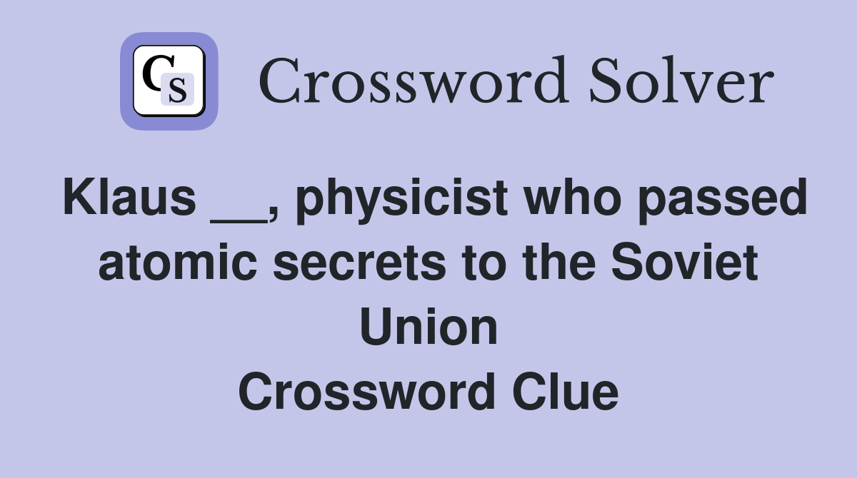 Klaus __, physicist who passed atomic secrets to the Soviet Union Crossword Clue