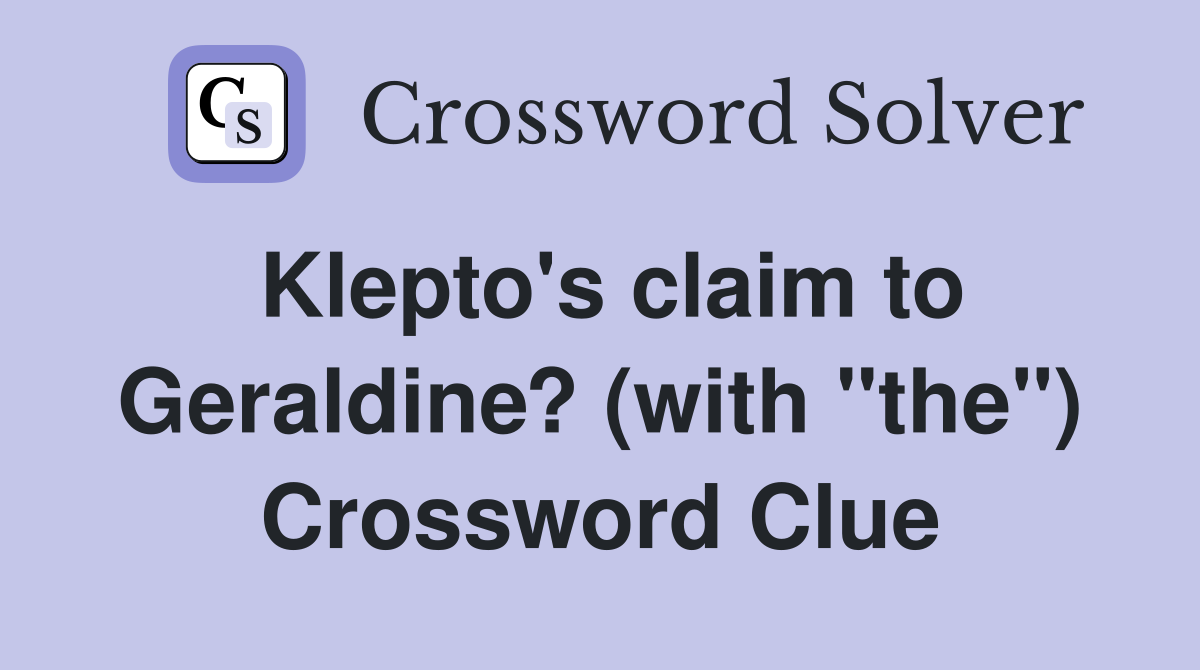 Klepto's claim to Geraldine? (with "the") Crossword Clue