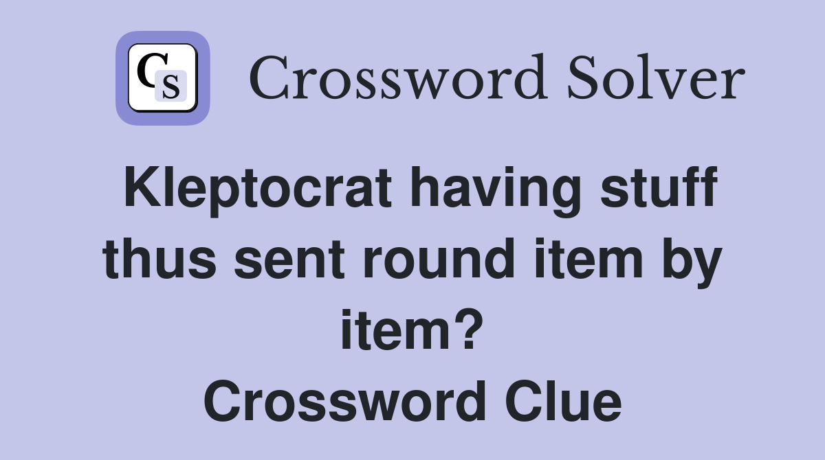 Kleptocrat having stuff thus sent round item by item? Crossword Clue