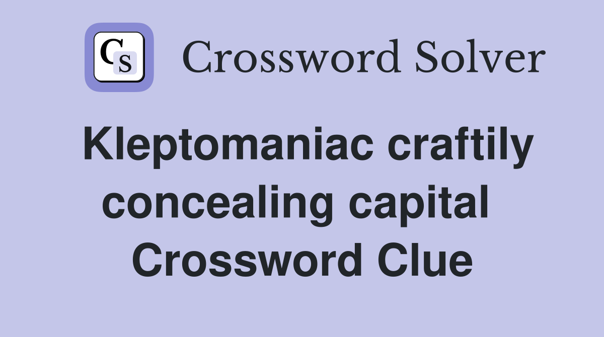 Kleptomaniac craftily concealing capital  Crossword Clue
