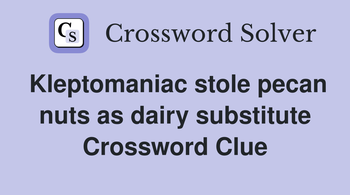 Kleptomaniac stole pecan nuts as dairy substitute Crossword Clue